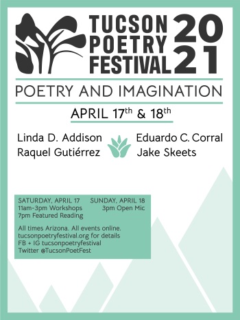 Tucson Poetry Festival 2021 Poster with illustration of mountains and details about dates and featured poets: Saturday, April 17 and Sunday, April 18, 2021 with workshops taught by Linda D. Addison, Raquel Gutiérrez, Eduardo C. Corral, and Jake Skeets, a reading, and an open mic